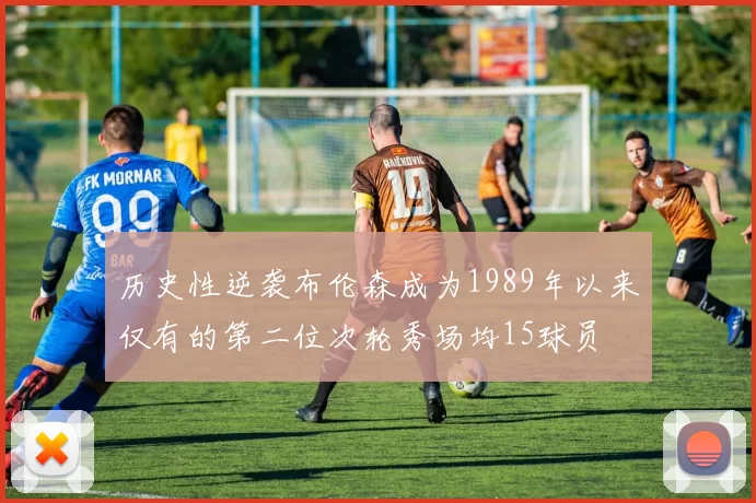 历史性逆袭布伦森成为1989年以来仅有的第二位次轮秀场均15球员