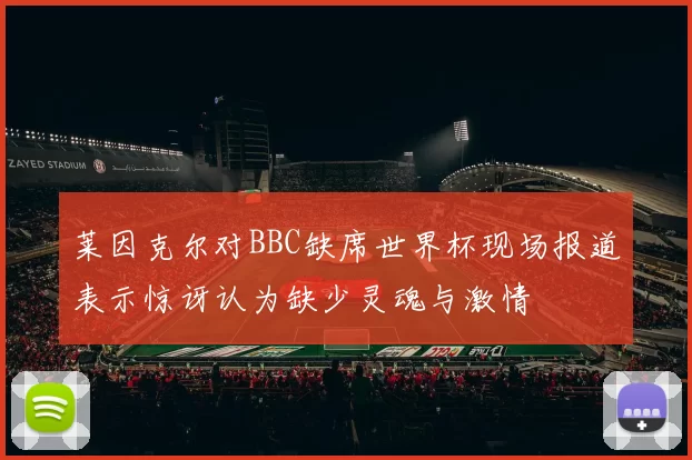 莱因克尔对BBC缺席世界杯现场报道表示惊讶认为缺少灵魂与激情