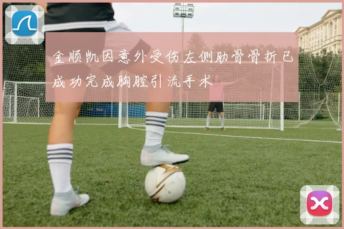 金顺凯因意外受伤左侧肋骨骨折已成功完成胸腔引流手术